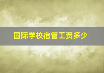 国际学校宿管工资多少