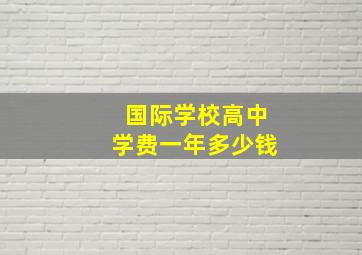 国际学校高中学费一年多少钱