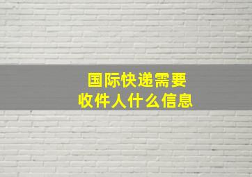 国际快递需要收件人什么信息