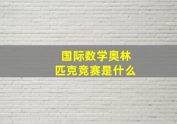 国际数学奥林匹克竞赛是什么