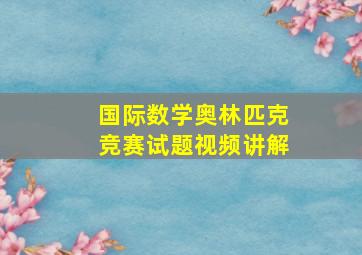 国际数学奥林匹克竞赛试题视频讲解