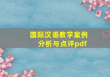 国际汉语教学案例分析与点评pdf