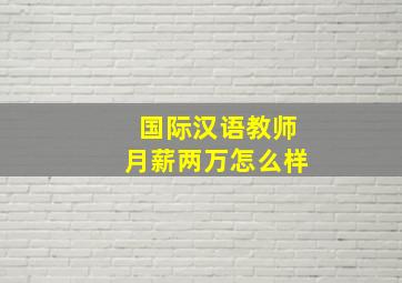 国际汉语教师月薪两万怎么样