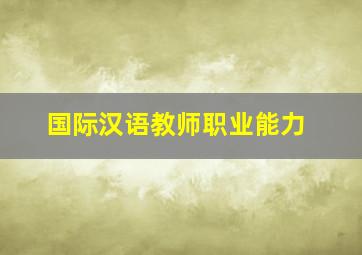 国际汉语教师职业能力