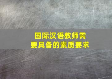 国际汉语教师需要具备的素质要求