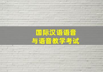 国际汉语语音与语音教学考试