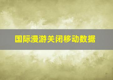 国际漫游关闭移动数据