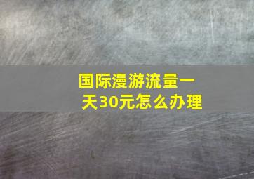 国际漫游流量一天30元怎么办理