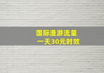 国际漫游流量一天30元时效