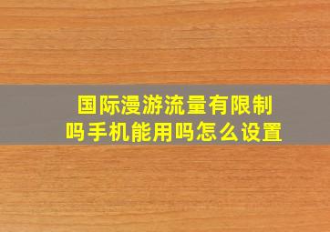 国际漫游流量有限制吗手机能用吗怎么设置