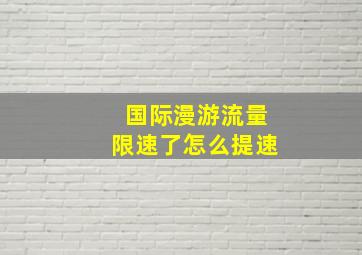 国际漫游流量限速了怎么提速