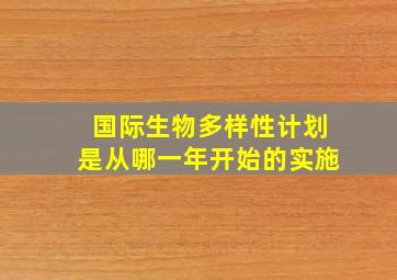 国际生物多样性计划是从哪一年开始的实施