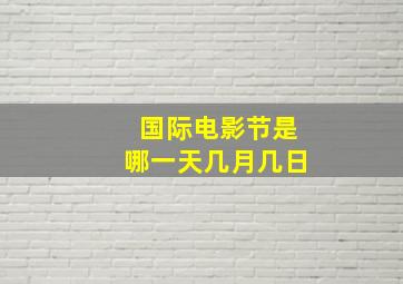 国际电影节是哪一天几月几日