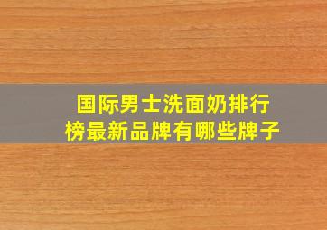 国际男士洗面奶排行榜最新品牌有哪些牌子