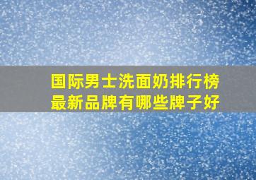 国际男士洗面奶排行榜最新品牌有哪些牌子好