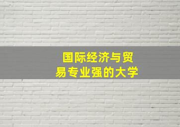 国际经济与贸易专业强的大学