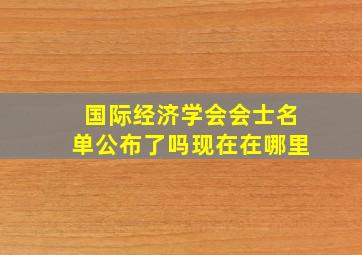 国际经济学会会士名单公布了吗现在在哪里