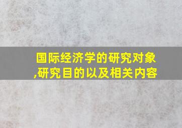 国际经济学的研究对象,研究目的以及相关内容