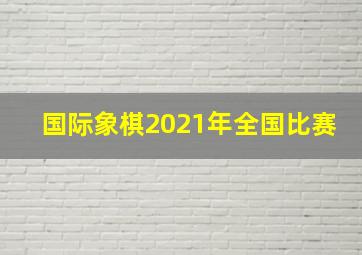 国际象棋2021年全国比赛