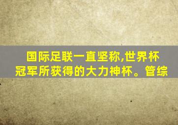 国际足联一直坚称,世界杯冠军所获得的大力神杯。管综