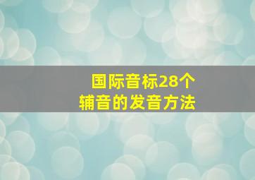 国际音标28个辅音的发音方法