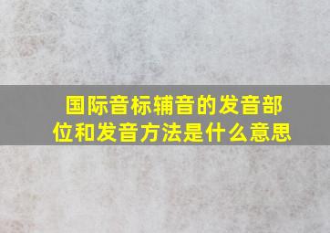 国际音标辅音的发音部位和发音方法是什么意思