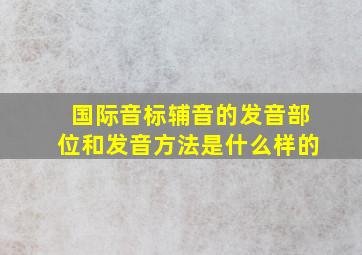 国际音标辅音的发音部位和发音方法是什么样的