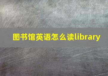 图书馆英语怎么读library