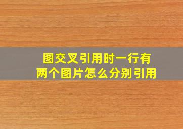 图交叉引用时一行有两个图片怎么分别引用