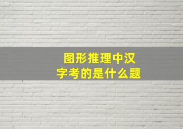 图形推理中汉字考的是什么题