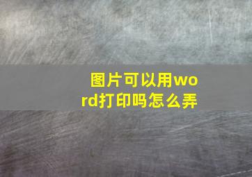 图片可以用word打印吗怎么弄