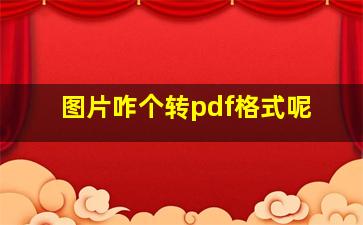 图片咋个转pdf格式呢