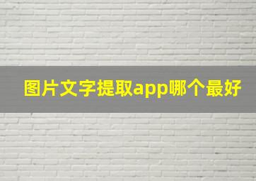 图片文字提取app哪个最好