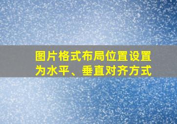 图片格式布局位置设置为水平、垂直对齐方式