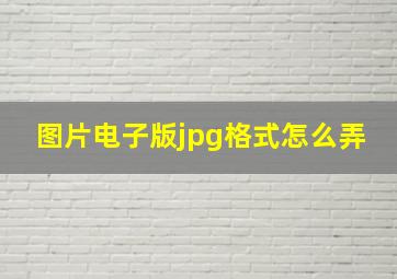 图片电子版jpg格式怎么弄