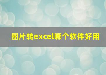 图片转excel哪个软件好用