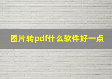 图片转pdf什么软件好一点