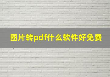 图片转pdf什么软件好免费