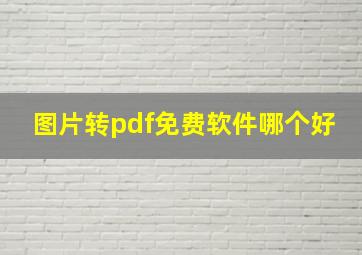 图片转pdf免费软件哪个好