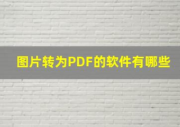 图片转为PDF的软件有哪些