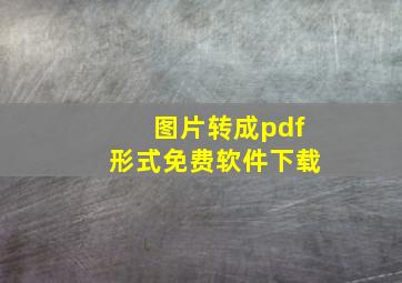 图片转成pdf形式免费软件下载