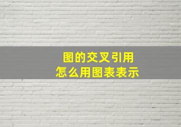 图的交叉引用怎么用图表表示