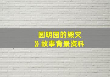 圆明园的毁灭》故事背景资料