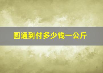 圆通到付多少钱一公斤