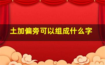 土加偏旁可以组成什么字