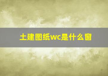 土建图纸wc是什么窗