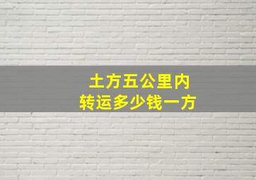 土方五公里内转运多少钱一方