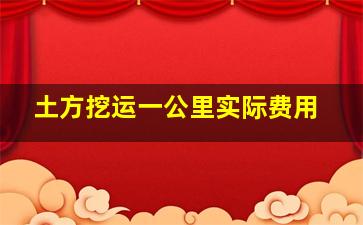 土方挖运一公里实际费用