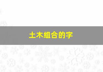 土木组合的字