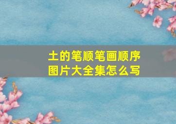 土的笔顺笔画顺序图片大全集怎么写